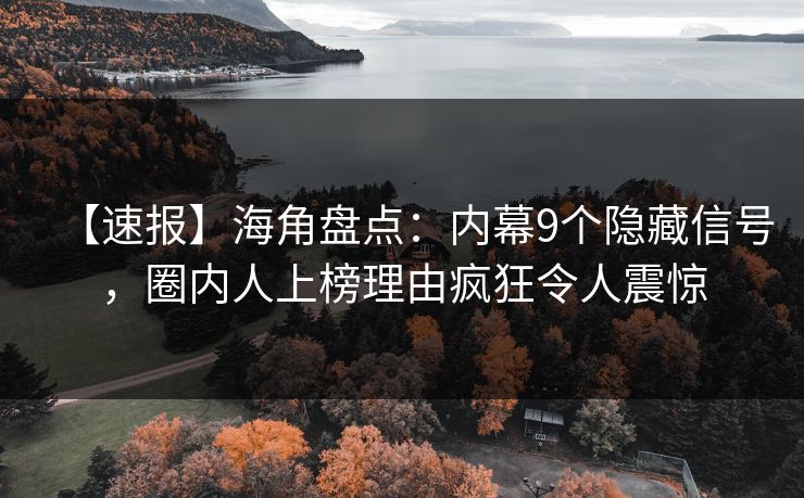 【速报】海角盘点：内幕9个隐藏信号，圈内人上榜理由疯狂令人震惊  第1张