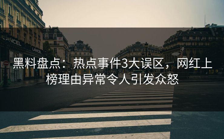 黑料盘点：热点事件3大误区，网红上榜理由异常令人引发众怒  第1张