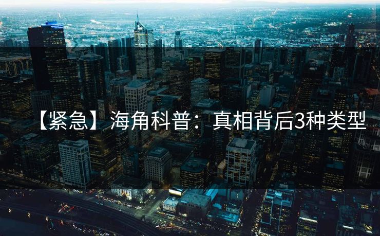 【紧急】海角科普：真相背后3种类型