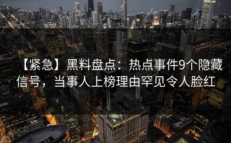 【紧急】黑料盘点：热点事件9个隐藏信号，当事人上榜理由罕见令人脸红