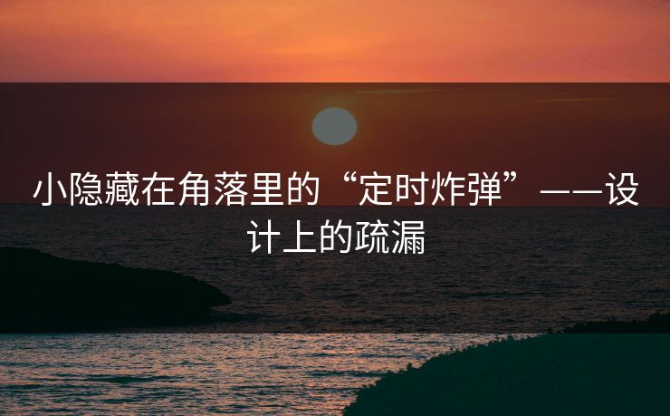 小隐藏在角落里的“定时炸弹”——设计上的疏漏  第1张