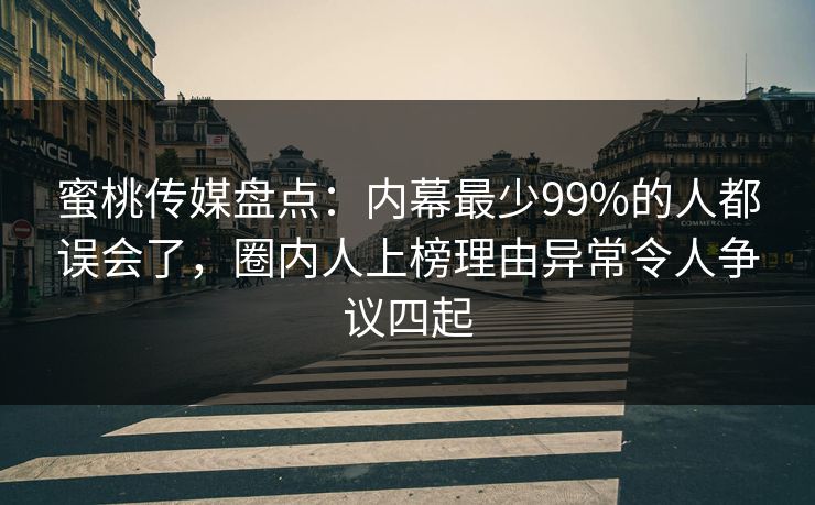蜜桃传媒盘点：内幕最少99%的人都误会了，圈内人上榜理由异常令人争议四起  第1张