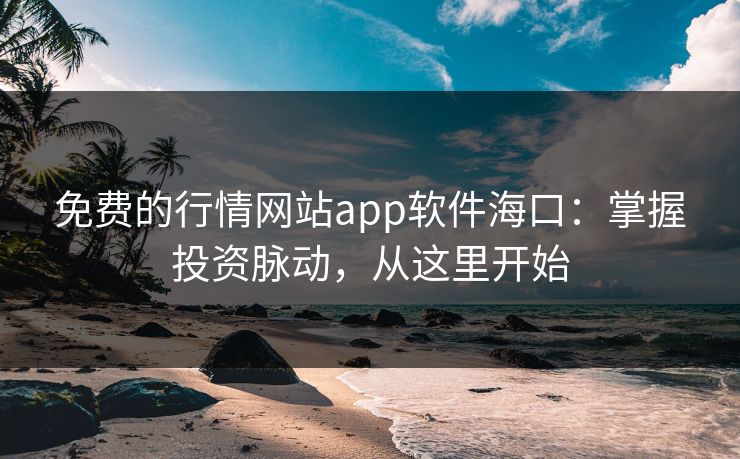 免费的行情网站app软件海口：掌握投资脉动，从这里开始  第1张
