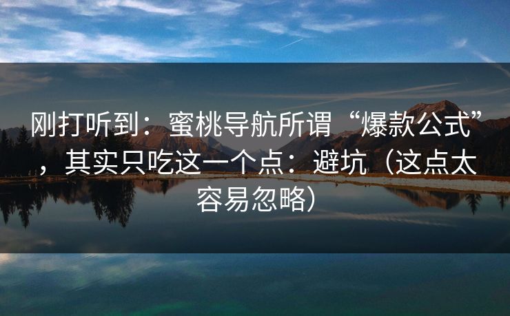 刚打听到:蜜桃导航所谓“爆款公式”,其实只吃这一个点:避坑(这点太容易忽略) 第1张 刚打听到:蜜桃导航所谓“爆款公式”,其实只吃这一个点:避坑(这点太容易忽略) 第1张