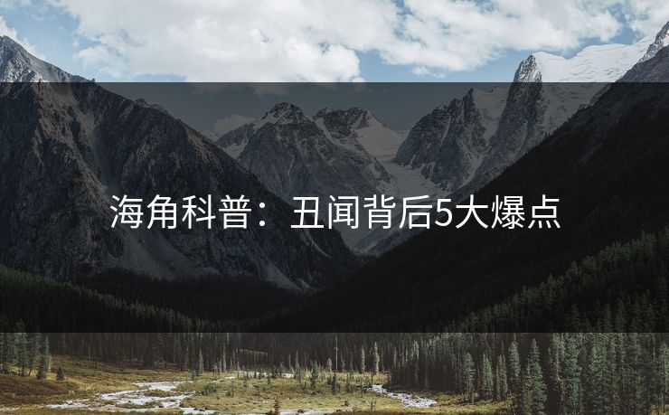 海角科普：丑闻背后5大爆点