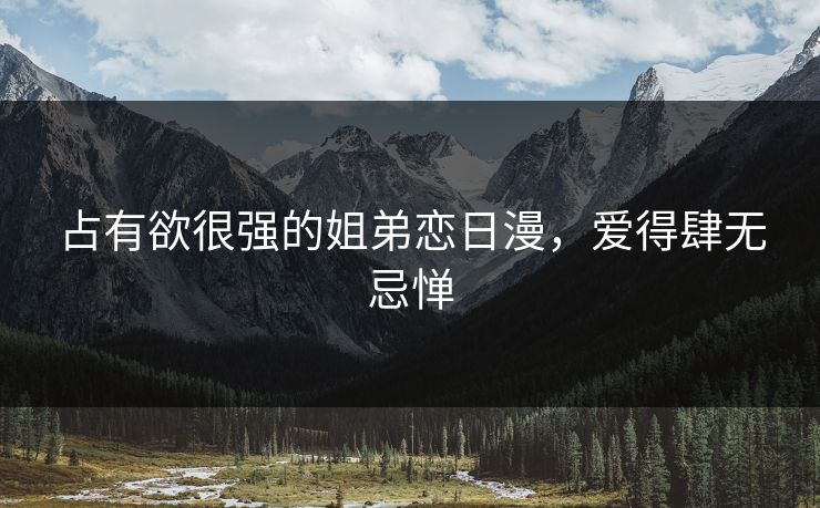 占有欲很强的姐弟恋日漫，爱得肆无忌惮  第1张