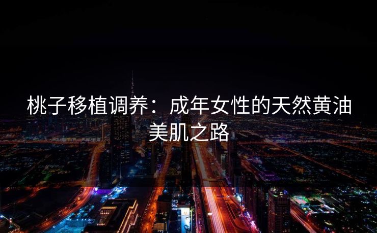 桃子移植调养：成年女性的天然黄油美肌之路  第1张