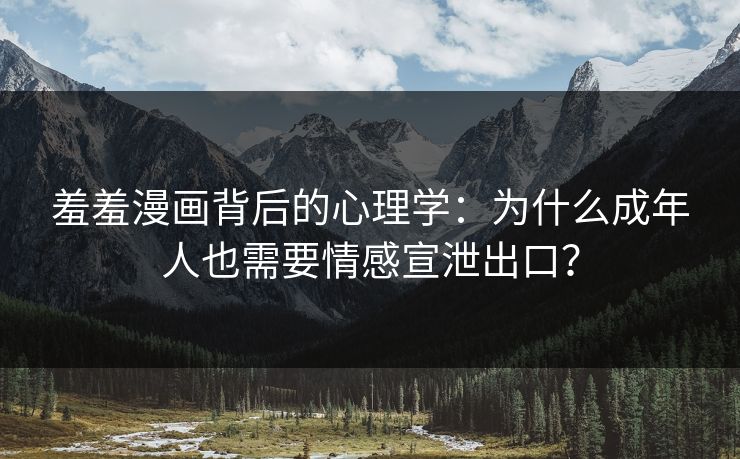 羞羞漫画背后的心理学:为什么成年人也需要情感宣泄出口? 第1张 羞羞漫画背后的心理学:为什么成年人也需要情感宣泄出口? 第1张