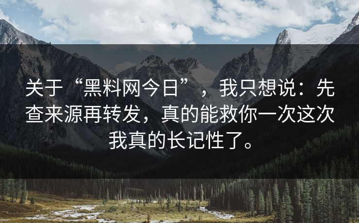 关于“黑料网今日”，我只想说：先查来源再转发，真的能救你一次这次我真的长记性了。